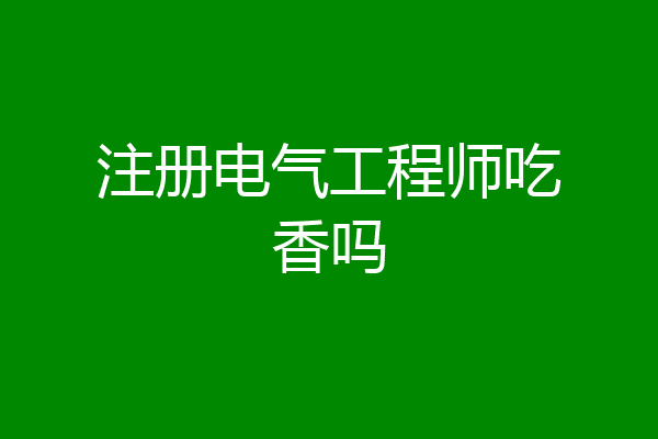 注册电气工程师吃香吗