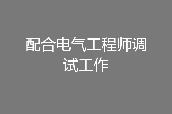 配合电气工程师调试工作
