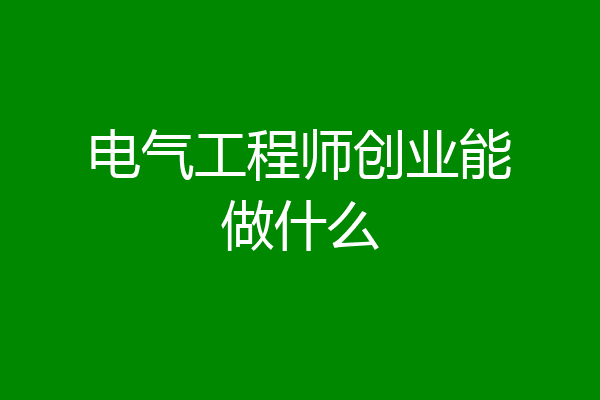 电气工程师创业能做什么