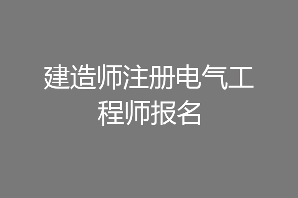 建造师注册电气工程师报名
