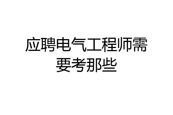 应聘电气工程师需要考那些
