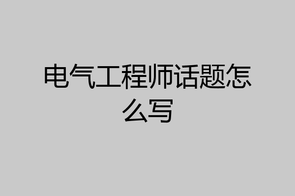 电气工程师话题怎么写