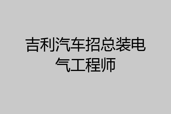 吉利汽车招总装电气工程师
