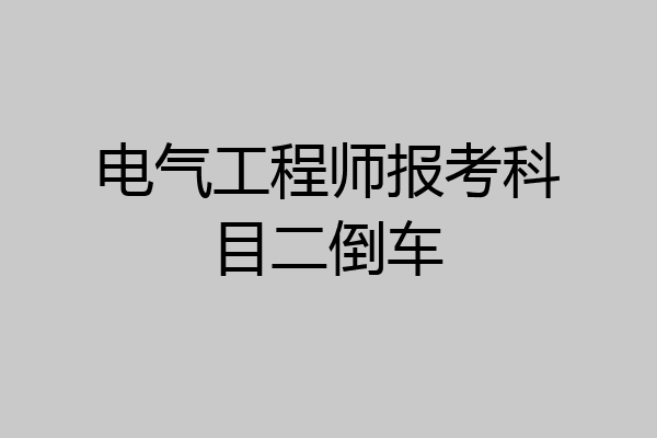 电气工程师报考科目二倒车