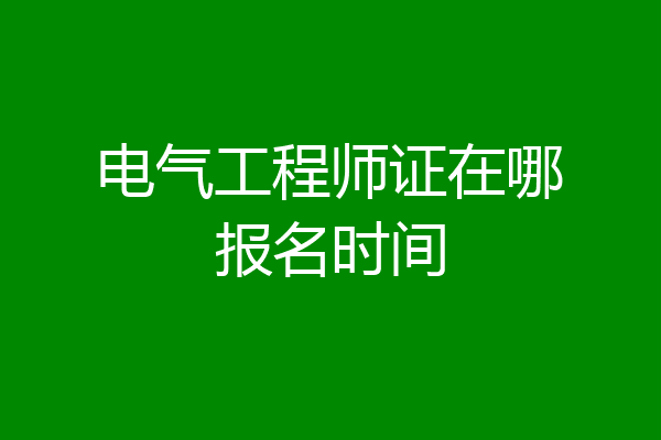 电气工程师证在哪报名时间