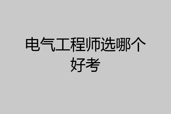 电气工程师选哪个好考