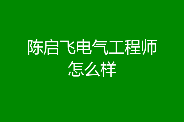 陈启飞电气工程师怎么样