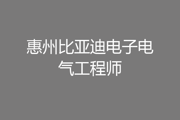 惠州比亚迪电子电气工程师