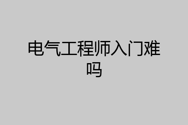 电气工程师入门难吗