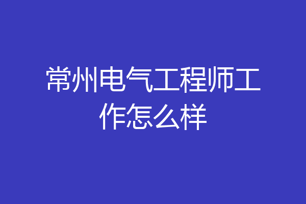 常州电气工程师工作怎么样