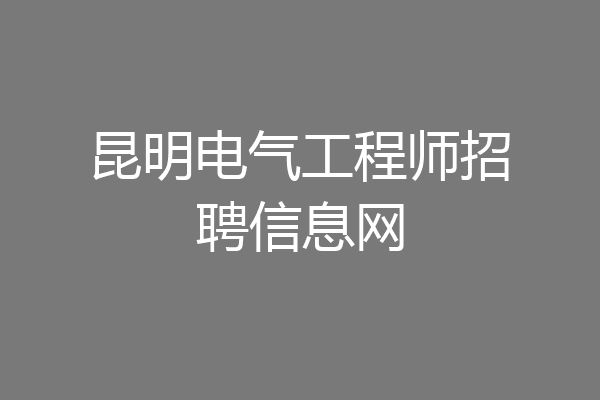 昆明电气工程师招聘信息网