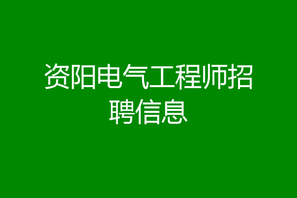 资阳电气工程师招聘信息