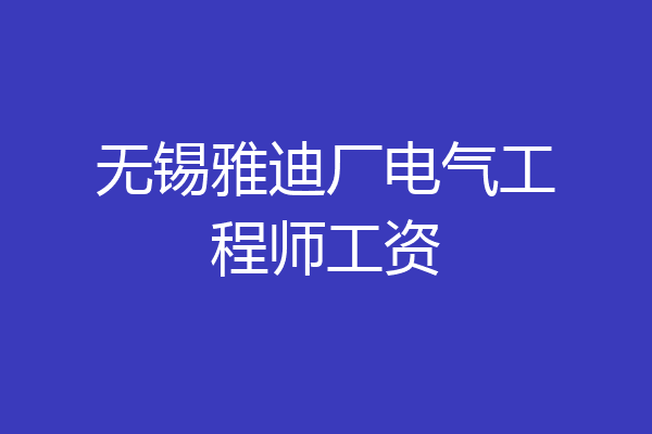 无锡雅迪厂电气工程师工资