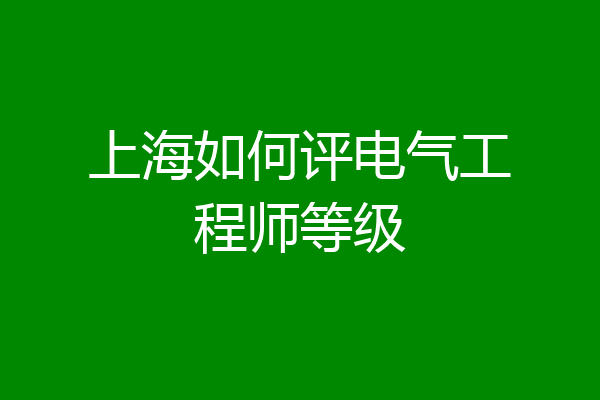 上海如何评电气工程师等级