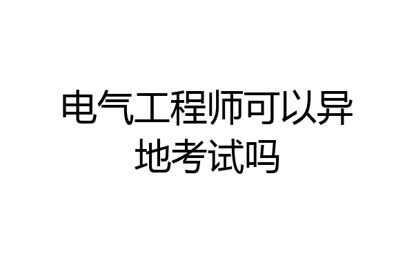 电气工程师可以异地考试吗