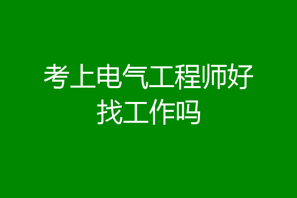 考上电气工程师好找工作吗