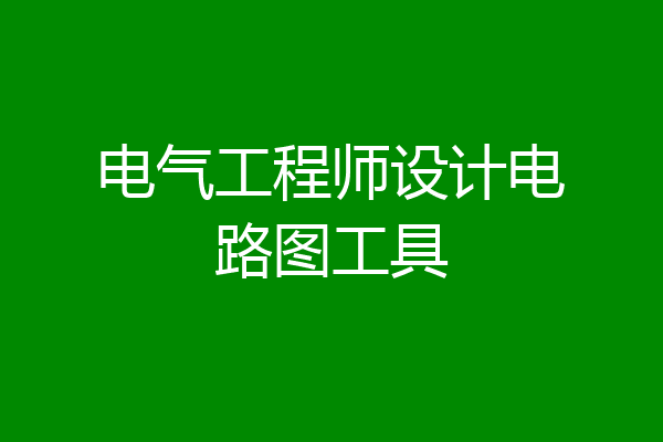 电气工程师设计电路图工具