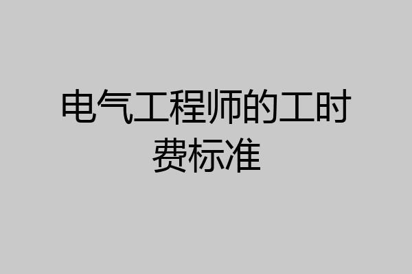 电气工程师的工时费标准