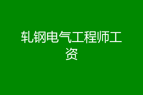 轧钢电气工程师工资
