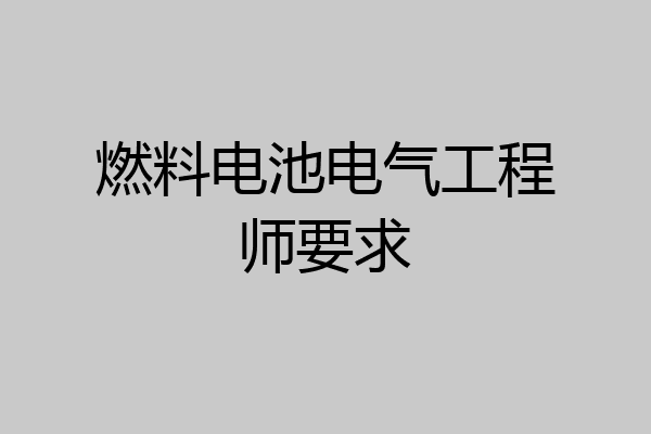 燃料电池电气工程师要求