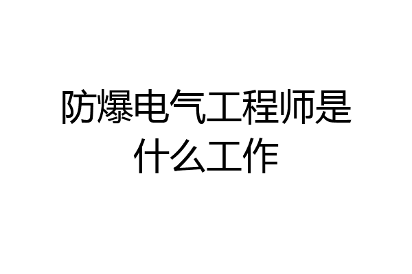 防爆电气工程师是什么工作