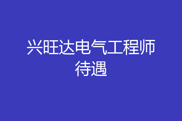 兴旺达电气工程师待遇