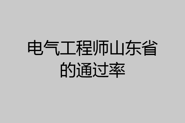电气工程师山东省的通过率