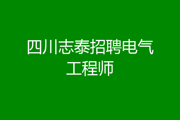 四川志泰招聘电气工程师