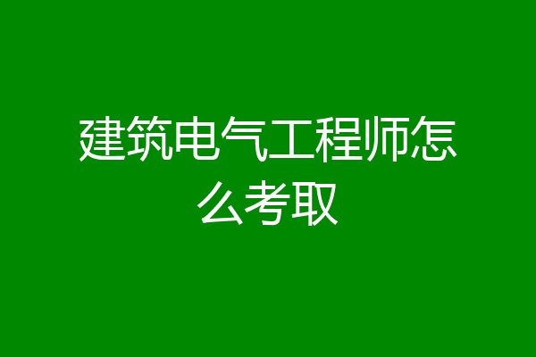 建筑电气工程师怎么考取
