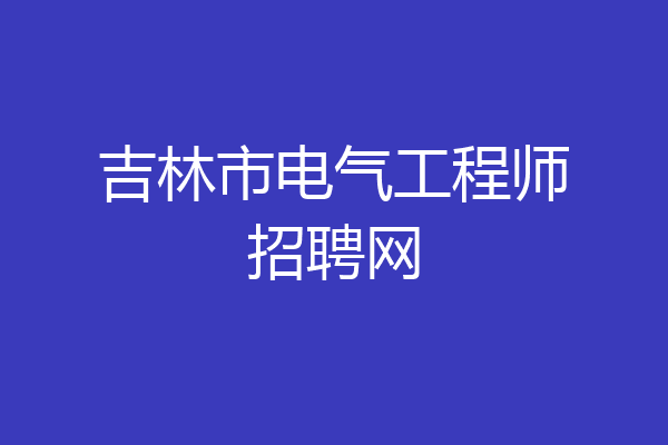吉林市电气工程师招聘网