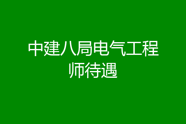 中建八局电气工程师待遇