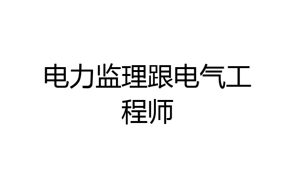 电力监理跟电气工程师