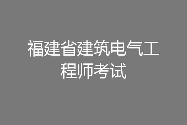 福建省建筑电气工程师考试