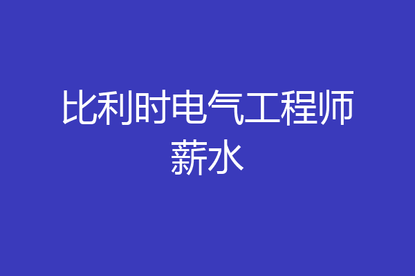 比利时电气工程师薪水
