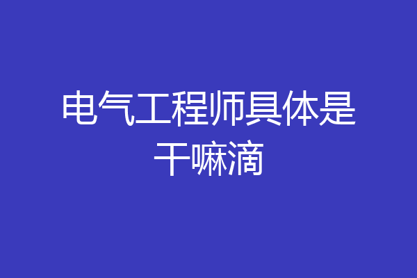 电气工程师具体是干嘛滴
