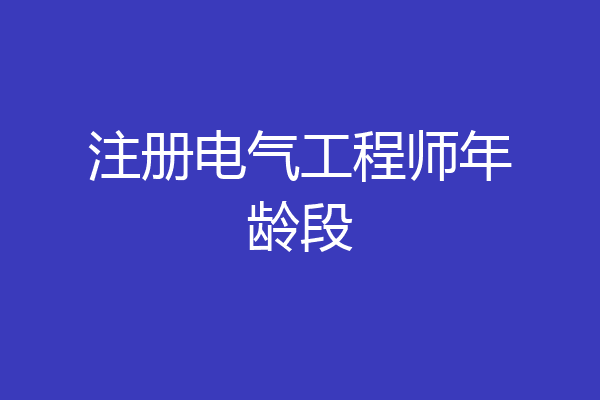 注册电气工程师年龄段