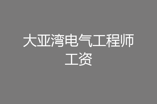 大亚湾电气工程师工资
