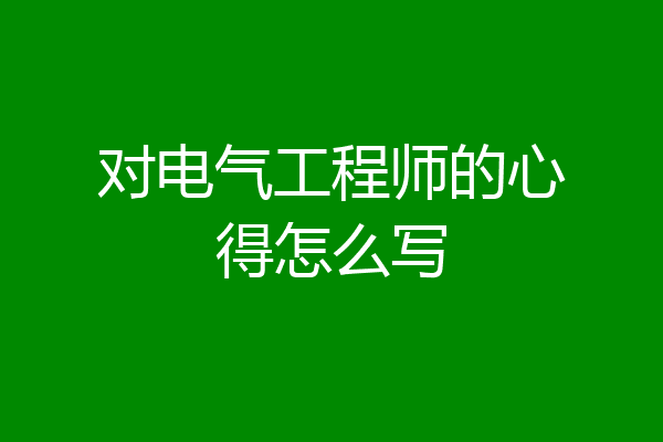 对电气工程师的心得怎么写