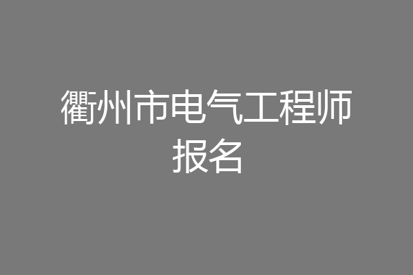 衢州市电气工程师报名