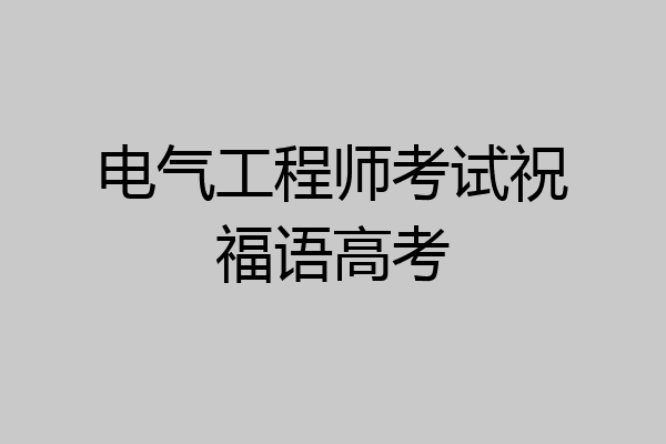 电气工程师考试祝福语高考