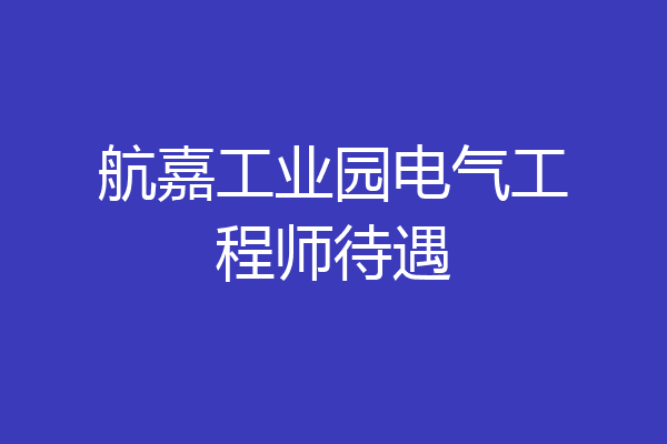 航嘉工业园电气工程师待遇