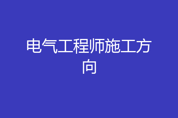电气工程师施工方向