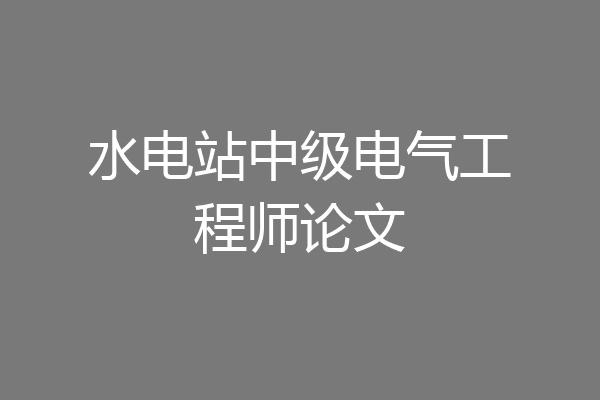 水电站中级电气工程师论文