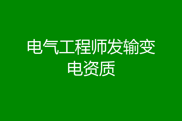 电气工程师发输变电资质