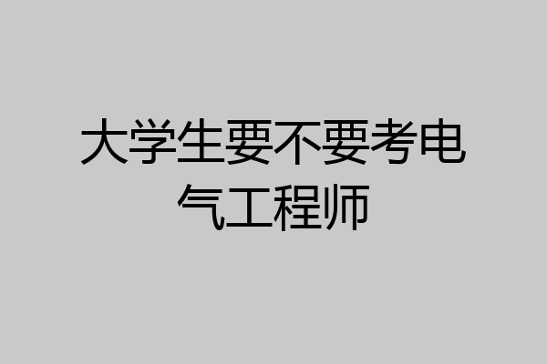 大学生要不要考电气工程师