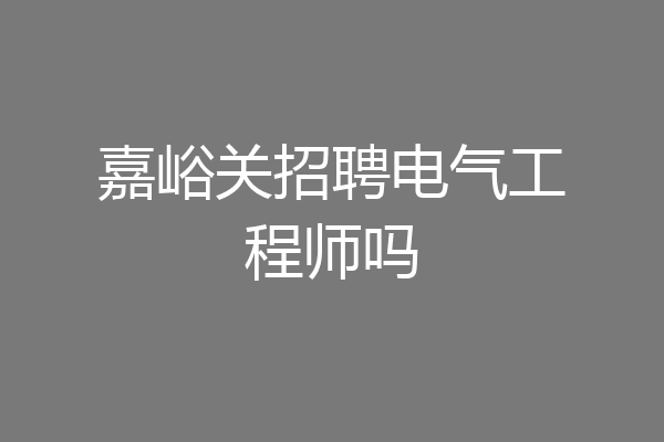 嘉峪关招聘电气工程师吗