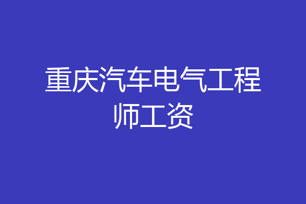 重庆汽车电气工程师工资