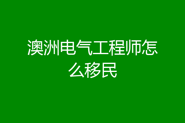 澳洲电气工程师怎么移民