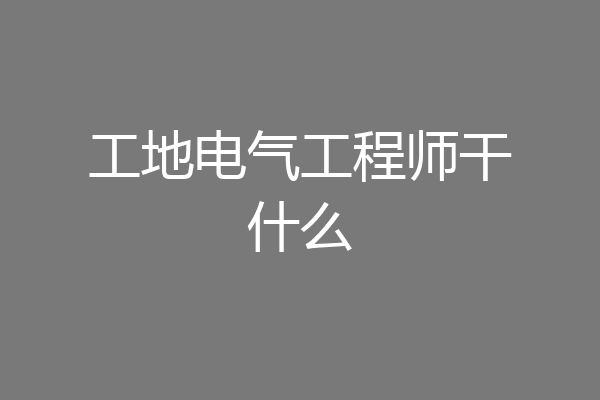 工地电气工程师干什么
