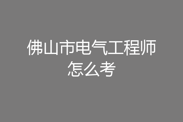 佛山市电气工程师怎么考